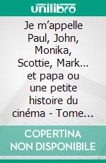 Je m’appelle Paul, John, Monika, Scottie, Mark… et papa ou une petite histoire du cinéma - Tome 1De 1895 à 1969. E-book. Formato EPUB ebook