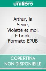 Arthur, la Seine, Violette et moi. E-book. Formato EPUB ebook di Abdelkarim Belkassem