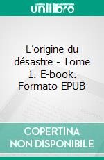 L’origine du désastre - Tome 1. E-book. Formato EPUB ebook di Mathieu Gautier