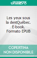 Les yeux sous la dentQuébec. E-book. Formato EPUB ebook