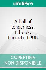 A ball of tenderness. E-book. Formato EPUB ebook di Gérard Cavanna