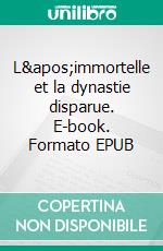 L&apos;immortelle et la dynastie disparue. E-book. Formato EPUB ebook