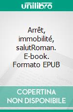 Arrêt, immobilité, salutRoman. E-book. Formato EPUB ebook di Alexis Chartraire