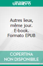 Autres lieux, même jour. E-book. Formato EPUB ebook di Antoine Albertina