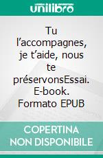 Tu l’accompagnes, je t’aide, nous te préservonsEssai. E-book. Formato EPUB ebook di Carole Maisonneuve