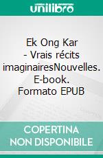 Ek Ong Kar - Vrais récits imaginairesNouvelles. E-book. Formato EPUB ebook di Otto R. San-Zégo