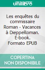 Les enquêtes du commissaire Roman - Vacances à DieppeRoman. E-book. Formato EPUB ebook