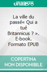 La ville du passé« Qui a tué Britannicus ? ». E-book. Formato EPUB ebook di Amélie Vonié