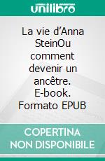 La vie d’Anna SteinOu comment devenir un ancêtre. E-book. Formato EPUB ebook di Anna Stein