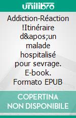 Addiction-Réaction !Itinéraire d&apos;un malade hospitalisé pour sevrage. E-book. Formato EPUB ebook