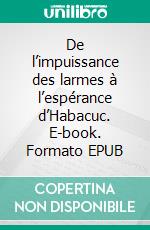 De l’impuissance des larmes à l’espérance d’Habacuc. E-book. Formato EPUB ebook di Sainval Dimitri Olingui