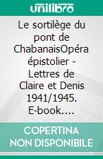 Le sortilège du pont de ChabanaisOpéra épistolier - Lettres de Claire et Denis 1941/1945. E-book. Formato EPUB ebook