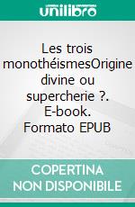 Les trois monothéismesOrigine divine ou supercherie ?. E-book. Formato EPUB ebook