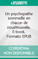 Un psychopathe sommeille en chacun de nousNouvelle. E-book. Formato EPUB ebook