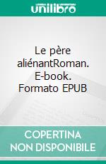 Le père aliénantRoman. E-book. Formato EPUB ebook