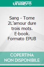 Sang - Tome 2L’amour dure trois mots. E-book. Formato EPUB ebook di Alexandre Pétronin