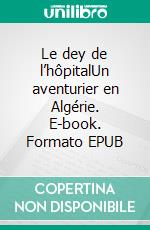 Le dey de l’hôpitalUn aventurier en Algérie. E-book. Formato EPUB ebook