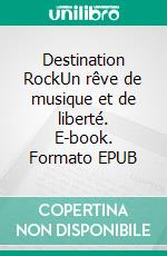 Destination RockUn rêve de musique et de liberté. E-book. Formato EPUB ebook di Serge Bertrand