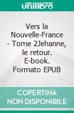 Vers la Nouvelle-France - Tome 2Jehanne, le retour. E-book. Formato EPUB ebook