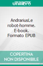 AndrariusLe robot-homme. E-book. Formato EPUB ebook di Anatole Planida