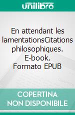 En attendant les lamentationsCitations philosophiques. E-book. Formato EPUB ebook di Olivier Picasso