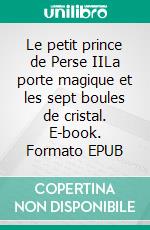 Le petit prince de Perse IILa porte magique et les sept boules de cristal. E-book. Formato EPUB ebook