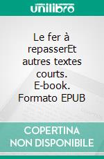 Le fer à repasserEt autres textes courts. E-book. Formato EPUB ebook di Joël Cogneau