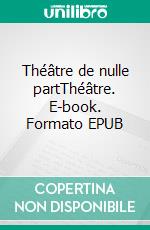 Théâtre de nulle partThéâtre. E-book. Formato EPUB ebook di Michel Decouis