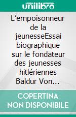 L’empoisonneur de la jeunesseEssai biographique sur le fondateur des jeunesses hitlériennes Baldur Von Schirach. E-book. Formato EPUB ebook