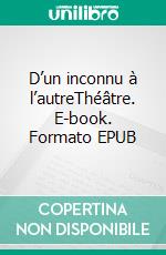 D’un inconnu à l’autreThéâtre. E-book. Formato EPUB ebook di José Carcel