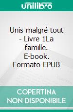 Unis malgré tout - Livre 1La famille. E-book. Formato EPUB ebook