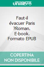 Faut-il évacuer Paris ?Roman. E-book. Formato EPUB ebook