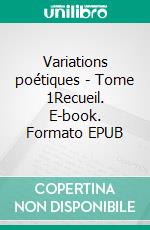 Variations poétiques - Tome 1Recueil. E-book. Formato EPUB ebook