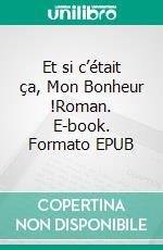 Et si c’était ça, Mon Bonheur !Roman. E-book. Formato EPUB ebook