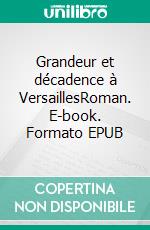 Grandeur et décadence à VersaillesRoman. E-book. Formato EPUB ebook