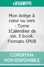 Mon Ariège à cœur ou vers - Tome 1Calendrier de vie. E-book. Formato EPUB ebook di Guy Pujol