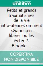 Petits et grands traumatismes de la vie intra-utérineComment s'en libérer ou les éviter ?. E-book. Formato EPUB ebook di Karine Hury