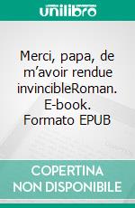 Merci, papa, de m’avoir rendue invincibleRoman. E-book. Formato EPUB ebook di Marine Augé-Courtoi