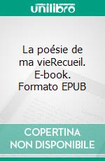 La poésie de ma vieRecueil. E-book. Formato EPUB ebook di Laurence Grossot