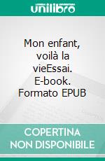 Mon enfant, voilà la vieEssai. E-book. Formato EPUB