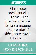 Chronique présidentielle - Tome 1Les premiers temps de la campagne : septembre à décembre 2021. E-book. Formato EPUB ebook di Frédéric Duval