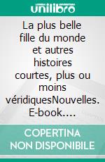 La plus belle fille du monde et autres histoires courtes, plus ou moins véridiquesNouvelles. E-book. Formato EPUB ebook