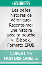 Les belles histoires de Véronique« Raconte-moi une histoire avec ta bouche ». E-book. Formato EPUB ebook di Véronique Meurou