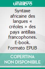 Syntaxe africaine des langues « créoles » des pays antillais francophones. E-book. Formato EPUB ebook di Max-Auguste Dufrénot