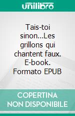 Tais-toi sinon…Les grillons qui chantent faux. E-book. Formato EPUB ebook