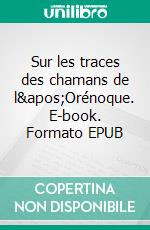 Sur les traces des chamans de l&apos;Orénoque. E-book. Formato EPUB