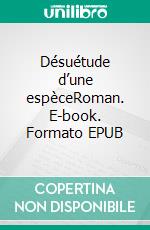 Désuétude d’une espèceRoman. E-book. Formato EPUB ebook di Stéphane Gaven