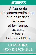 À l’aube du retournementPropos sur les racines de la vie et les temps actuels. E-book. Formato EPUB ebook di Pascal Teyssédou