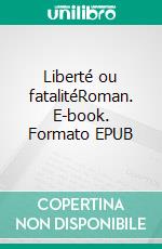 Liberté ou fatalitéRoman. E-book. Formato EPUB ebook di Sixtine Leroux