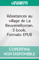 Résistances au village de La BeuverieRoman. E-book. Formato EPUB ebook